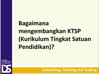 Bagaimana
mengembangkan KTSP
(Kurikulum Tingkat Satuan
Pendidikan)?

 