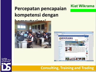 Percepatan pencapaian
kompetensi dengan
komputerisasi

Kiat Wikrama

 