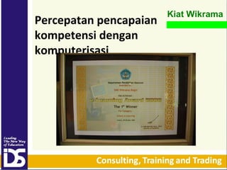 Percepatan pencapaian
kompetensi dengan
komputerisasi

Kiat Wikrama

 
