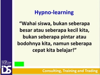 Hypno-learning
“Wahai siswa, bukan seberapa
besar atau seberapa kecil kita,
bukan seberapa pintar atau
bodohnya kita, namun seberapa
cepat kita belajar!”

 