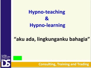 Hypno-teaching
&
Hypno-learning
“aku ada, lingkunganku 󲹲”

 
