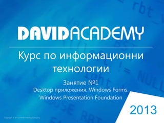 Курс по информационни
технологии
Занятие №1

Desktop приложения. Windows Forms.
Windows Presentation Foundation

2013

 