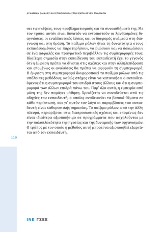 ΔΥΝΑΜΙΚΗ ΟΜΑΔΑΣ ΚΑΙ ΕΠΙΚΟΙΝΩΝΙΑ ΣΤΗΝ ΕΚΠΑΙΔΕΥΣΗ ΕΝΗΛΙΚΩΝ

110

σει τις σκέψεις, τους προβληματισμούς και τα συναισθήματά της. Με
τον τρόπο αυτόν είναι δυνατόν να εντοπιστούν οι λανθασμένες διαγνώσεις, οι εναλλακτικές λύσεις και οι διαφορές ανάμεσα στη διάγνωση και στη δράση. Το παίξιμο ρόλων δίνει τη δυνατότητα στους
εκπαιδευομένους να παρατηρήσουν, να βιώσουν και να δοκιμάσουν
σε ένα ασφαλές και πραγματικό περιβάλλον τις συμπεριφορές τους.
Ιδιαίτερη σημασία στην εκπαίδευση του εκπαιδευτή έχει το γεγονός
ότι η έμφαση πρέπει να δίνεται στις σχέσεις και στην αλληλεπίδραση
και επομένως οι αναλύσεις θα πρέπει να αφορούν τη συμπεριφορά.
Η έμφαση στη συμπεριφορά διαφοροποιεί το παίξιμο ρόλων από τις
υπόλοιπες μεθόδους, καθώς στόχος είναι να κατανοήσει ο εκπαιδευόμενος ότι η συμπεριφορά του επιδρά στους άλλους και ότι η συμπεριφορά των άλλων επιδρά πάνω του. Παρ’ όλα αυτά, η εμπειρία από
μόνη της δεν παράγει μάθηση. Χρειάζεται να συνοδεύεται από τις
οδηγίες του εκπαιδευτή, ο οποίος αναδεικνύει τα βασικά θέματα σε
κάθε περίπτωση, και γι’ αυτόν τον λόγο οι παρεμβάσεις του εκπαιδευτή είναι καθοριστικής σημασίας. Το παίξιμο ρόλων, από την άλλη
πλευρά, περιορίζεται στις διαπροσωπικές σχέσεις και επομένως δεν
είναι ιδιαίτερα αξιοποιήσιμο σε προγράμματα που ασχολούνται με
την πολυπλοκότητα της ηγεσίας και της δυναμικής των οργανισμών.
Ο τρόπος με τον οποίο η μέθοδος αυτή μπορεί να αξιοποιηθεί εξαρτάται από τον εκπαιδευτή.

ΙΝΕ ΓΣΕΕ

 