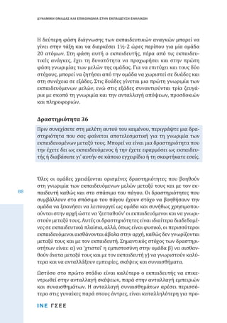 ΔΥΝΑΜΙΚΗ ΟΜΑΔΑΣ ΚΑΙ ΕΠΙΚΟΙΝΩΝΙΑ ΣΤΗΝ ΕΚΠΑΙΔΕΥΣΗ ΕΝΗΛΙΚΩΝ

Η δεύτερη φάση διάγνωσης των εκπαιδευτικών αναγκών μπορεί να
γίνει στην τάξη και να διαρκέσει 1½-2 ώρες περίπου για μία ομάδα
20 ατόμων. Στη φάση αυτή ο εκπαιδευτής, πέρα από τις εκπαιδευτικές ανάγκες, έχει τη δυνατότητα να προχωρήσει και στην πρώτη
φάση γνωριμίας των μελών της ομάδας. Για να επιτύχει και τους δύο
στόχους, μπορεί να ζητήσει από την ομάδα να χωριστεί σε δυάδες και
στη συνέχεια σε εξάδες. Στις δυάδες γίνεται μια πρώτη γνωριμία των
εκπαιδευόμενων μελών, ενώ στις εξάδες συναντιούνται τρία ζευγάρια με σκοπό τη γνωριμία και την ανταλλαγή απόψεων, προσδοκιών
και πληροφοριών.
Πριν συνεχίσετε στη μελέτη αυτού του κειμένου, περιγράψτε μια δραστηριότητα που σας φαίνεται αποτελεσματική για τη γνωριμία των
εκπαιδευομένων μεταξύ τους. Μπορεί να είναι μια δραστηριότητα που
την έχετε δει ως εκπαιδευόμενος ή την έχετε εφαρμόσει ως εκπαιδευτής ή διαβάσατε γι’ αυτήν σε κάποιο εγχειρίδιο ή τη σκεφτήκατε εσείς.

Δραστηριότητα 36

88

Όλες οι ομάδες χρειάζονται ορισμένες δραστηριότητες που βοηθούν
στη γνωριμία των εκπαιδευόμενων μελών μεταξύ τους και με τον εκπαιδευτή καθώς και στο σπάσιμο του πάγου. Οι δραστηριότητες που
συμβάλλουν στο σπάσιμο του πάγου έχουν στόχο να βοηθήσουν την
ομάδα να ξεκινήσει να λειτουργεί ως ομάδα και συνήθως χρησιμοποιούνται στην αρχή ώστε να ‘ζεσταθούν’ οι εκπαιδευόμενοι και να γνωριστούν μεταξύ τους. Αυτές οι δραστηριότητες είναι ιδιαίτερα διαδεδομένες σε εκπαιδευτικά πλαίσια, αλλά, όπως είναι φυσικό, οι περισσότεροι
εκπαιδευόμενοι αισθάνονται άβολα στην αρχή, καθώς δεν γνωρίζονται
μεταξύ τους και με τον εκπαιδευτή. Σημαντικός στόχος των δραστηριοτήτων είναι: α) να ‘χτιστεί’ η εμπιστοσύνη στην ομάδα β) να αισθανθούν άνετα μεταξύ τους και με τον εκπαιδευτή γ) να γνωριστούν καλύτερα και να ανταλλάξουν εμπειρίες, σκέψεις και συναισθήματα.
Ωστόσο στο πρώτο στάδιο είναι καλύτερο ο εκπαιδευτής να επικεντρωθεί στην ανταλλαγή σκέψεων, παρά στην ανταλλαγή εμπειριών
και συναισθημάτων. Η ανταλλαγή συναισθημάτων αρέσει περισσότερο στις γυναίκες παρά στους άντρες, είναι καταλληλότερη για προΙΝΕ ΓΣΕΕ

 
