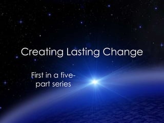 Creating Lasting Change
First in a fivepart series

 