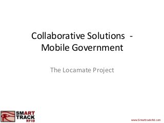 Collaborative Solutions Mobile Government
The Locamate Project

www.Smarttrackrfid.com

 