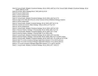 Slide 28: Young & Heath, Wheater’s Functional Histology, 4th ed. (2000), p265 Fig 14.19a; Young & Heath, Wheater’s Functional Histology, 4th ed.
       (2000), p265 Fig 14.20b
Slide 29: Cormack, Ham’s Histology 9th ed. (1987) p505 Fig 18-29
Slide 30: Source Undetermined
Slide 31: Source Undetermined
Slide 32: Source Undetermined
Slide 33: Young & Heath, Wheater’s Functional Histology, 4th ed. (2000), p263 Fig 14.17b
Slide 34: Image is from Slide 246 of the Univ of San Francisco School of Medicine Histology Collection
Slide 35: Source Undetermined
Slide 36: Young & Heath, Wheater Functional Histology, 4th ed. (2000), p261 Fig 14.15b
Slide 38: Junquiera and Carneiro. Basic Histology, 10th ed. (2003), p317 Fig 15-31
Slide 39: Source Undetermined
Slide 40: Young & Heath, Wheater’s Functional Histology, 4th ed. (2000), p267 Fig 14.26
Slide 41: Ross and Pawlina, Histology: A Text and Atlas, 5th ed. (2006), p550. Fig 17.35
Slide 42: Young & Heath, Wheater’s Functional Histology, 4th ed. (2000), p271.14.29b
Slide 43: Ross and Pawlina, Histology: A Text and Atlas, 5th ed. (2006), p548.
Slide 44: Young & Heath, Wheater’s Functional Histology, 4th ed. (2000), p270. Fig14.28a
Slide 45: Ross and Pawlina, Histology: A Text and Atlas, 5th ed. (2006), p548. Fig 17.33 (Both Images)
Slide 46: Young & Heath, Wheater’s Functional Histology, 4th ed. (2000), p261. Fig 14.28b and Fig 14.28e
Slide 48: Slide 177-2 of the University of Michigan Digital Slide Collection (177-2_HISTO_20X.svs).
Slide 49: Slide 177-2 of the University of Michigan Digital Slide Collection (177-2_HISTO_20X.svs).
Slide 50: 177-3 of the University of Michigan Digital Slide Collection (177-3_HISTO_20X.svs).
Slide 51: Young & Heath, Wheater’s Functional Histology, 4th ed. (2000), p271. Fig14.31h
 