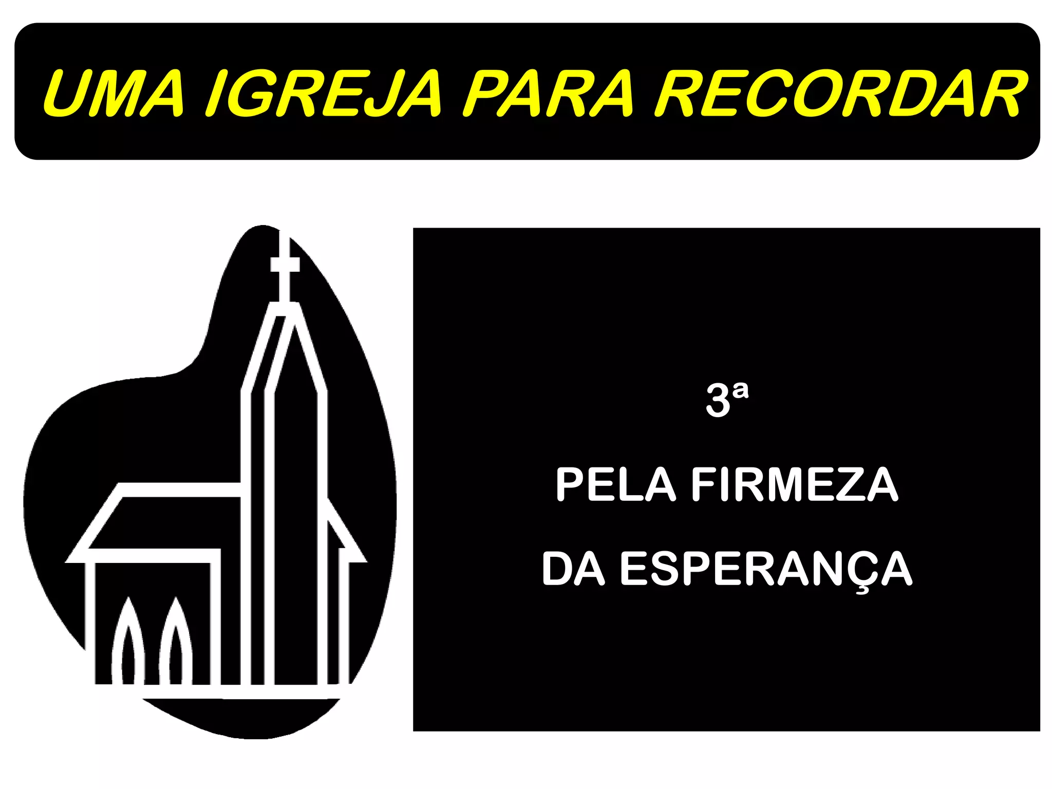 UMA IGREJA PARA RECORDAR
3ª
PELA FIRMEZA
DA ESPERANÇA