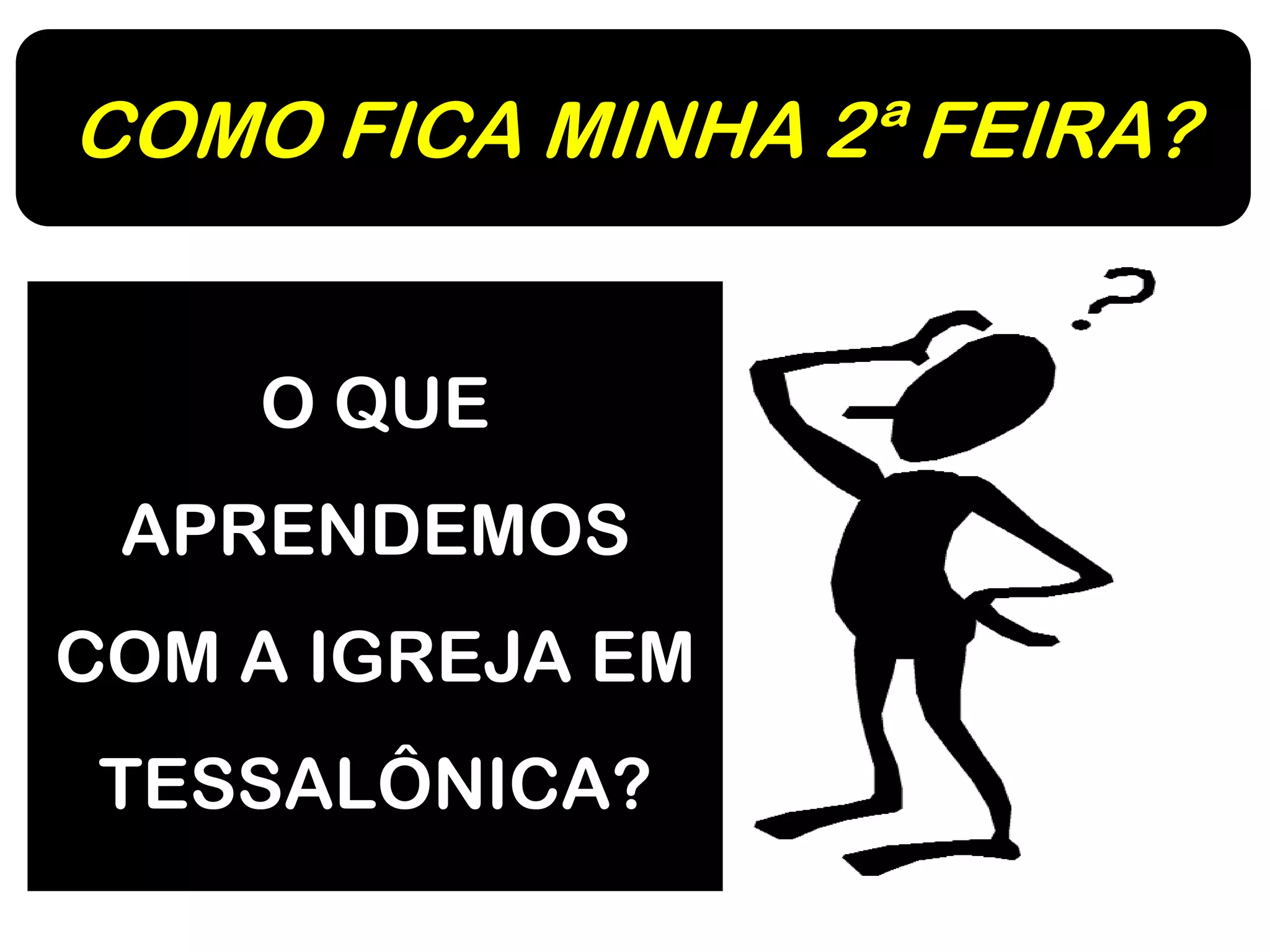 COMO FICA MINHA 2ª FEIRA?
O QUE
APRENDEMOS
COM A IGREJA EM
TESSALÔNICA?