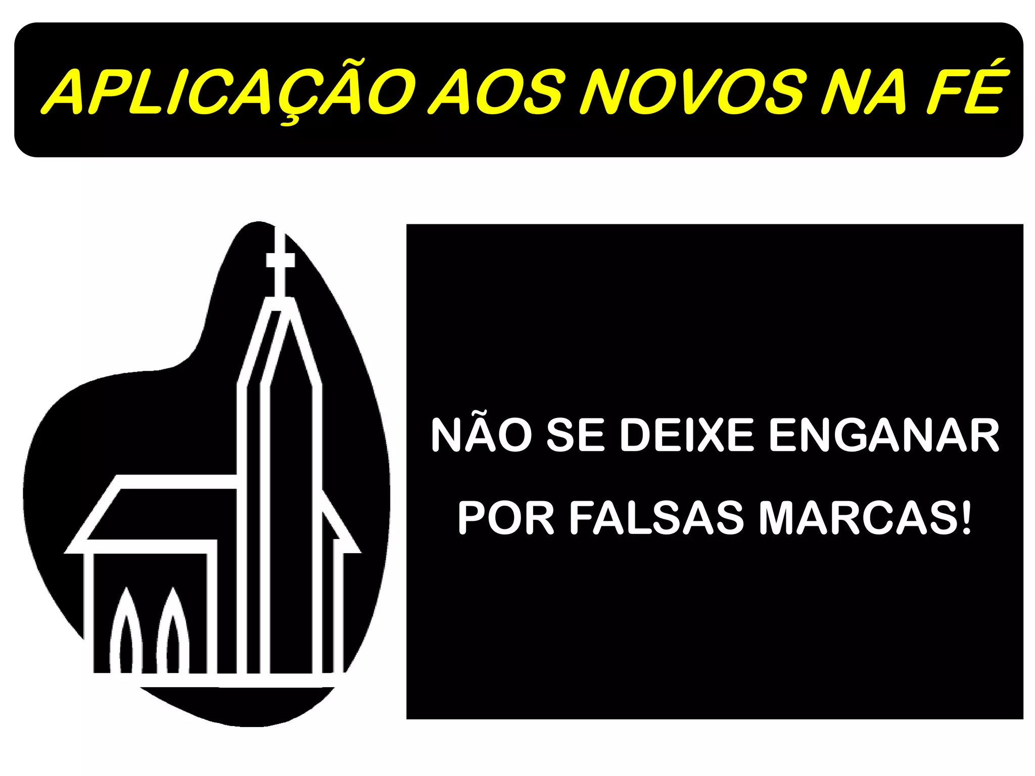 APLICAÇÃO AOS NOVOS NA FÉ
NÃO SE DEIXE ENGANAR
POR FALSAS MARCAS!