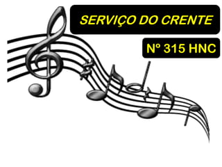 SERVIÇO DO CRENTE
Nº 315 HNC