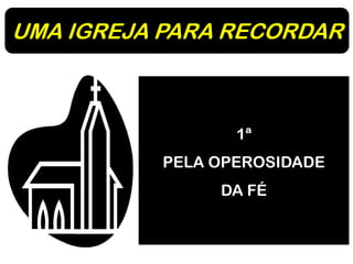 UMA IGREJA PARA RECORDAR
1ª
PELA OPEROSIDADE
DA FÉ