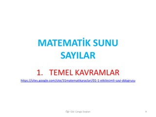 MATEMATİK SUNU
SAYILAR
1. TEMEL KAVRAMLAR
https://sites.google.com/site/31matematikaraclari/01-1-etkilesimli-sayi-ddogrusu

Öğr. Gör. Cengiz Soykan

4

 