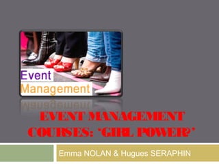 EVENT MANAGEMENT
COURSES: ‘GIRL POW
ER?’
Emma NOLAN & Hugues SERAPHIN

 