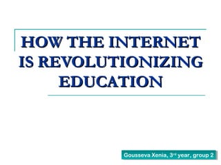 HOW THE INTERNET
IS REVOLUTIONIZING
EDUCATION

Gousseva Xenia, 3rd year, group 2
Gousseva Xenia, 3rd year, group 2

 