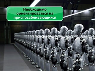 Необходимо
ориентироваться на
приспосабливающихся

Необходимо ориентироваться на
«приспосабливающихся».

 