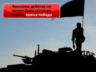 Финалом дебатов не
может быть согласие
сторон, важна победа

 