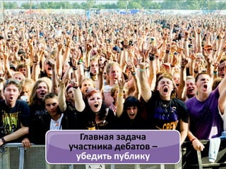 Главная задача
участника дебатов –
убедить публику

 