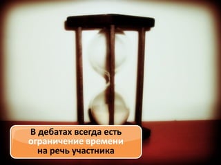 В дебатах всегда есть
ограничение времени
на речь участника

 