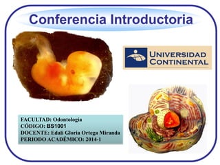 Conferencia Introductoria
FACULTAD: Odontología
CÓDIGO: BS1001
DOCENTE: Edali Gloria Ortega Miranda
PERIODO ACADÉMICO: 2014-1
 