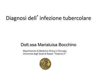 Diagnosi	
  dell’infezione	
  tubercolare	
  
Dott.ssa Marialuisa Bocchino
	
  
Dipar4mento	
  di	
  Medicina	
  Clinica	
  e	
  Chirurgia	
  
Università	
  degli	
  Studi	
  di	
  Napoli	
  “Federico	
  II”	
  
 