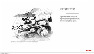 ПЕРИПЕТИИ
Препятствия, которые
приходится преодолевать
герою на пути к цели.
Ящерица не подозревала, что ждет ее впереди.
пятница, 4 апреля 14 г.
 