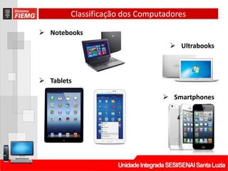 Classificação dos Computadores
 Notebooks
 Ultrabooks
 Tablets
 Smartphones
 