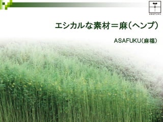 Copyright(C)2014 ASAFUKU 0
ＡＳＡＦＵＫＵ（麻福）
エシカルな素材＝麻（ヘンプ）
 