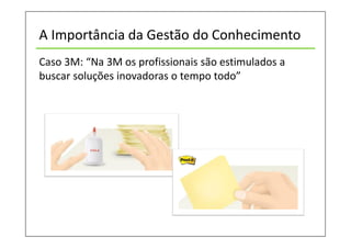 A Importância da Gestão do Conhecimento
Caso 3M: “Na 3M os profissionais são estimulados a
buscar soluções inovadoras o tempo todo”
 