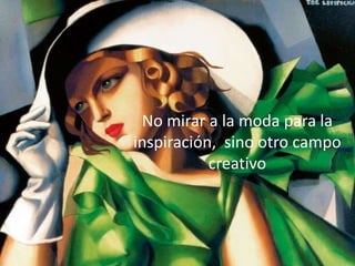 No mirar a la moda para la inspiración, sino otro
campo creativo
No mirar a la moda para la
inspiración, sino otro campo
creativo
 