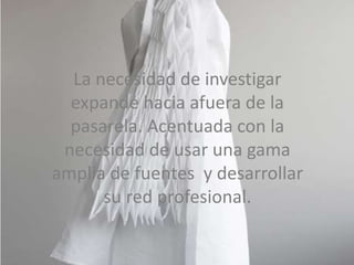 La necesidad de investigar expande hacia afuera
de la pasarela. Acentuada con la necesidad de
usar una gama amplia de fuentes y desarrollar
su red profesional.
La necesidad de investigar
expande hacia afuera de la
pasarela. Acentuada con la
necesidad de usar una gama
amplia de fuentes y desarrollar
su red profesional.
La necesidad de investigar
expande hacia afuera de la
pasarela. Acentuada con la
necesidad de usar una gama
amplia de fuentes y desarrollar
su red profesional.
 