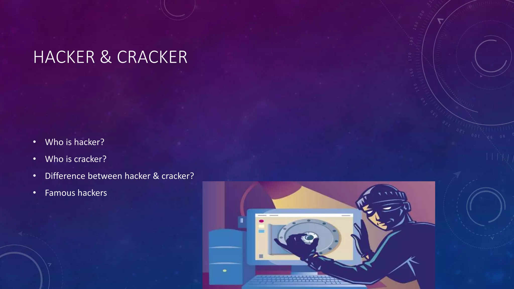 HACKER & CRACKER
• Who is hacker?
• Who is cracker?
• Difference between hacker & cracker?
• Famous hackers