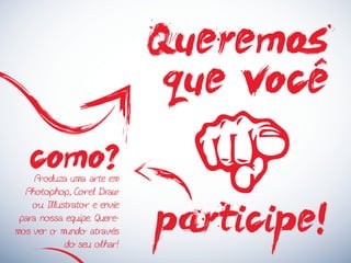 Produza uma arte em
Photophop, Corel Draw
ou Illustrator e envie
para nossa equipe. Quere-
mos ver o mundo através
do seu olhar!
Queremos
que voce
participe!
como?
 
