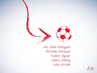 Ana Sofia Rodrigues
Fernanda Henriques
Hudson Aguiar
Juliana Simony
Luisa Arruda
fim.
 