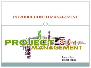 INTRODUCTIONTO MANAGEMENT
Present by-
Pranab sarkar
 