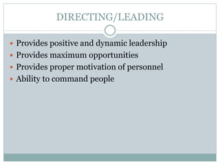  Provides positive and dynamic leadership
 Provides maximum opportunities
 Provides proper motivation of personnel
 Ability to command people
DIRECTING/LEADING
 