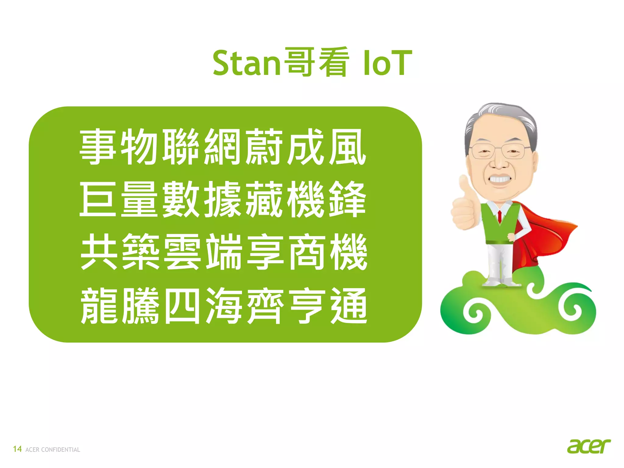 ACER CONFIDENTIAL14
Stan哥看 IoT
事物聯網蔚成風
巨量數據藏機鋒
共築雲端享商機
龍騰四海齊亨通
 