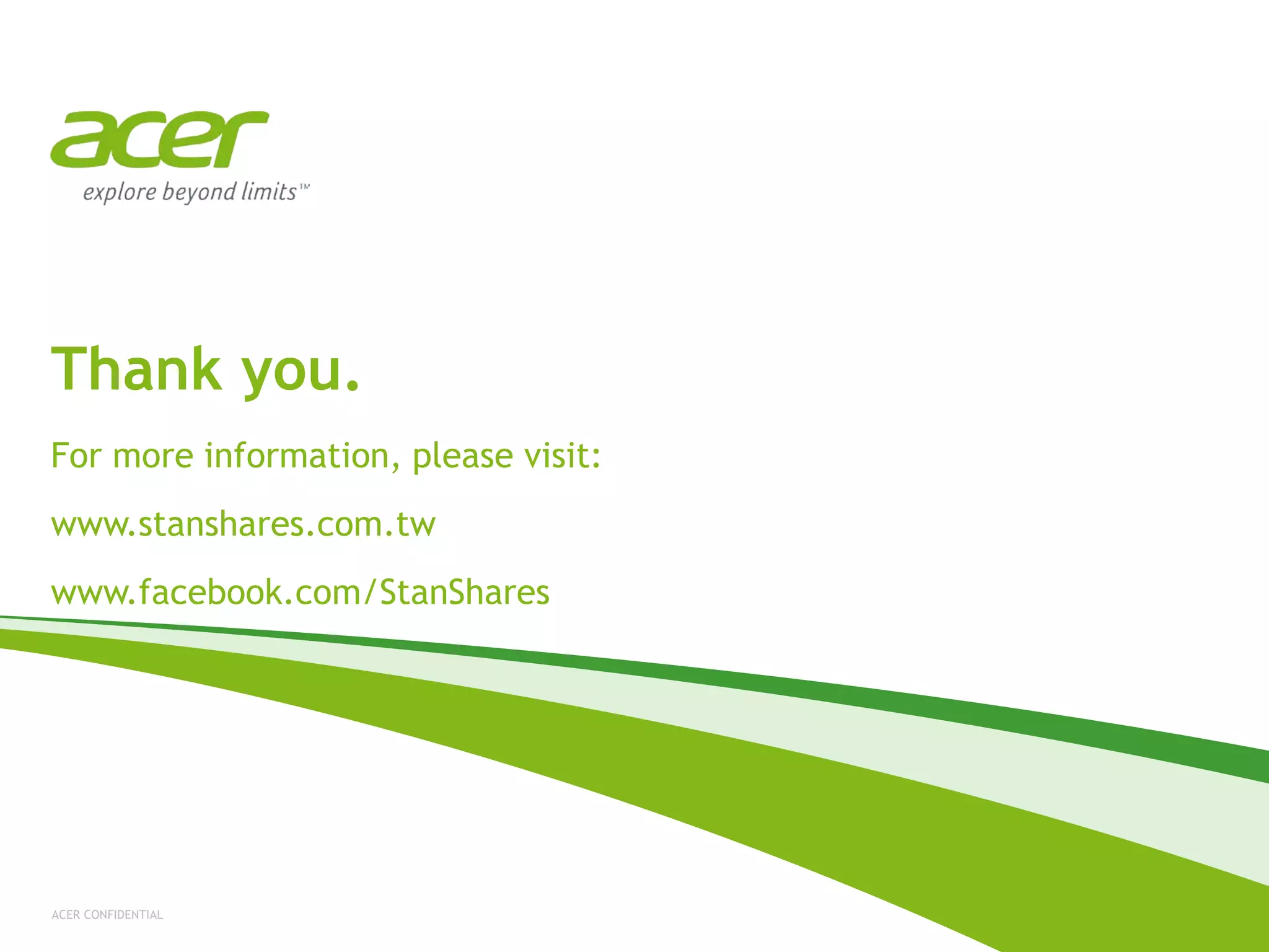 ACER CONFIDENTIAL
Thank you.
For more information, please visit:
www.stanshares.com.tw
www.facebook.com/StanShares
 