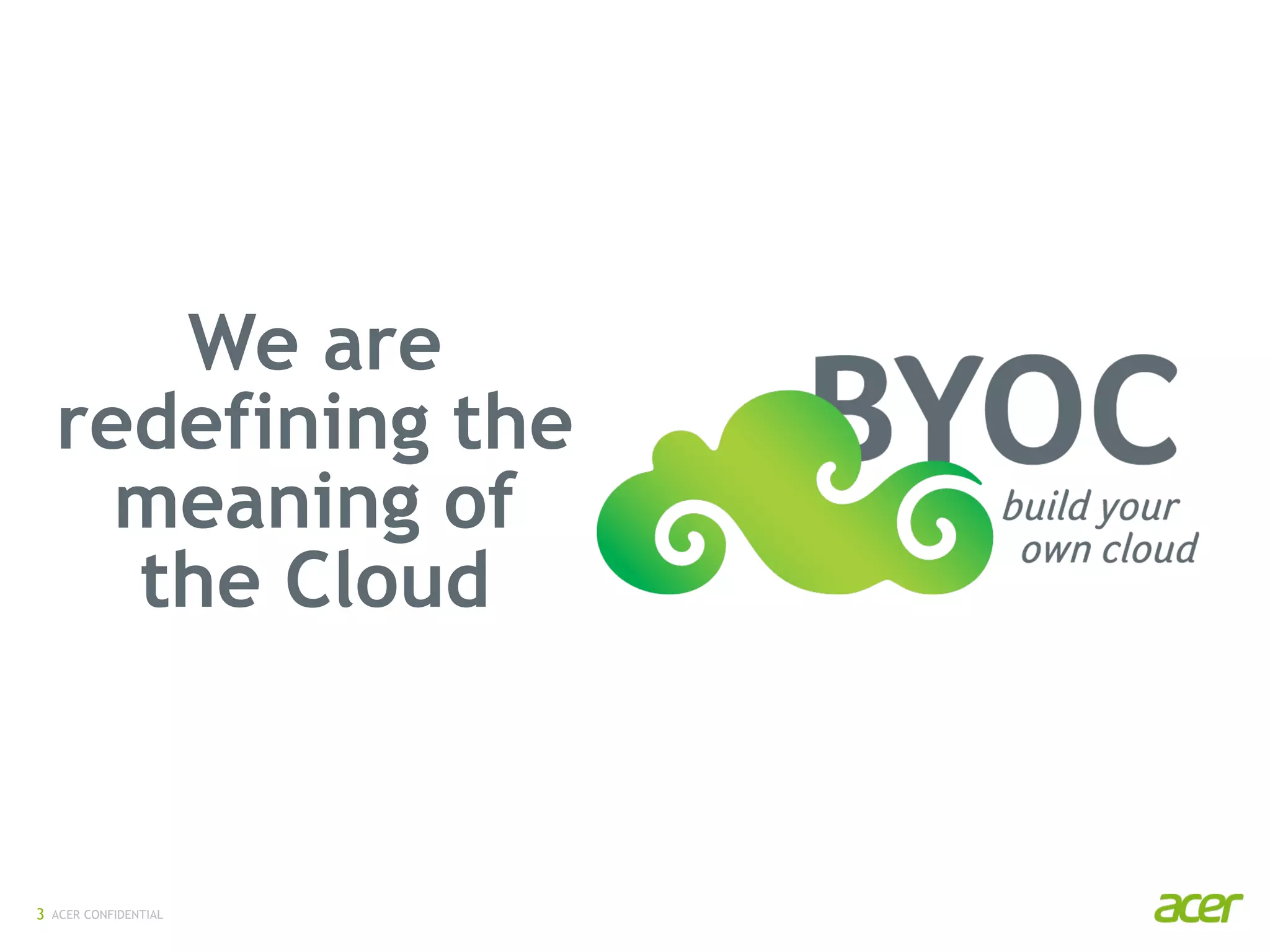 ACER CONFIDENTIAL3
We are
redefining the
meaning of
the Cloud
 