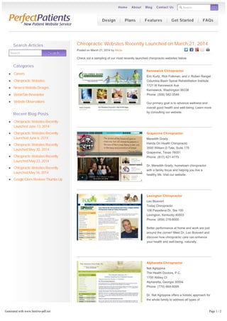 Search GOGO
Chiropractic Websites Recently Launched on March 21, 2014
Posted on March 21, 2014 by Alicia
Check out a sampling of our most recently launched chiropractic websites below:
Kennewick Chiropractor
Eric Kurtz, Rick Folkman, and J. Ruben Rangel
Columbia Basin Spinal Rehabilitation Institute
1721 W Kennewick Ave
Kennewick, Washington 99336
Phone: (509) 582-3549
Our primary goal is to advance wellness and
overall good health and well-being. Learn more
by consulting our website.
Grapevine Chiropractor
Meredith Grady
Hands On Health Chiropractic
3500 William D Tate, Suite 175
Grapevine, Texas 76051
Phone: (817) 421-4775
Dr. Meredith Grady, hometown chiropractor
with a family focus and helping you live a
healthy life. Visit our website.
Lexington Chiropractor
Leo Biosvert
Today Chiropractic
108 Pasadena Dr, Ste 100
Lexington, Kentucky 40503
Phone: (859) 278-8000
Better performance at home and work are just
around the corner! Meet Dr. Leo Boisvert and
discover how chiropractic care can enhance
your health and well-being, naturally.
Alpharetta Chiropractor
Nat Agrippina
The Health Doctors, P.C.
1700 Abbey Ct
Alpharetta, Georgia 30004
Phone: (770) 664-0099
Dr. Nat Agrippina offers a holistic approach for
the whole family to address all types of
concerns.
Posted in Chiropractic Websites | LEAVE A COMMENT
Search SearchSearch
Search Articles
Categories
Careers
Chiropractic Websites
Newest Website Designs
WebinSite Newsletter
Website Observations
Recent Blog Posts
Chiropractic Websites Recently
Launched June 13, 2014
Chiropractic Websites Recently
Launched June 6, 2014
Chiropractic Websites Recently
Launched May 30, 2014
Chiropractic Websites Recently
Launched May 23, 2014
Chiropractic Websites Recently
Launched May 16, 2014
Google Gives Reviews Thumbs Up
Design Plans Features Get Started FAQs
Home About Blog Contact Us
Generated with www.html-to-pdf.net Page 1 / 2
 