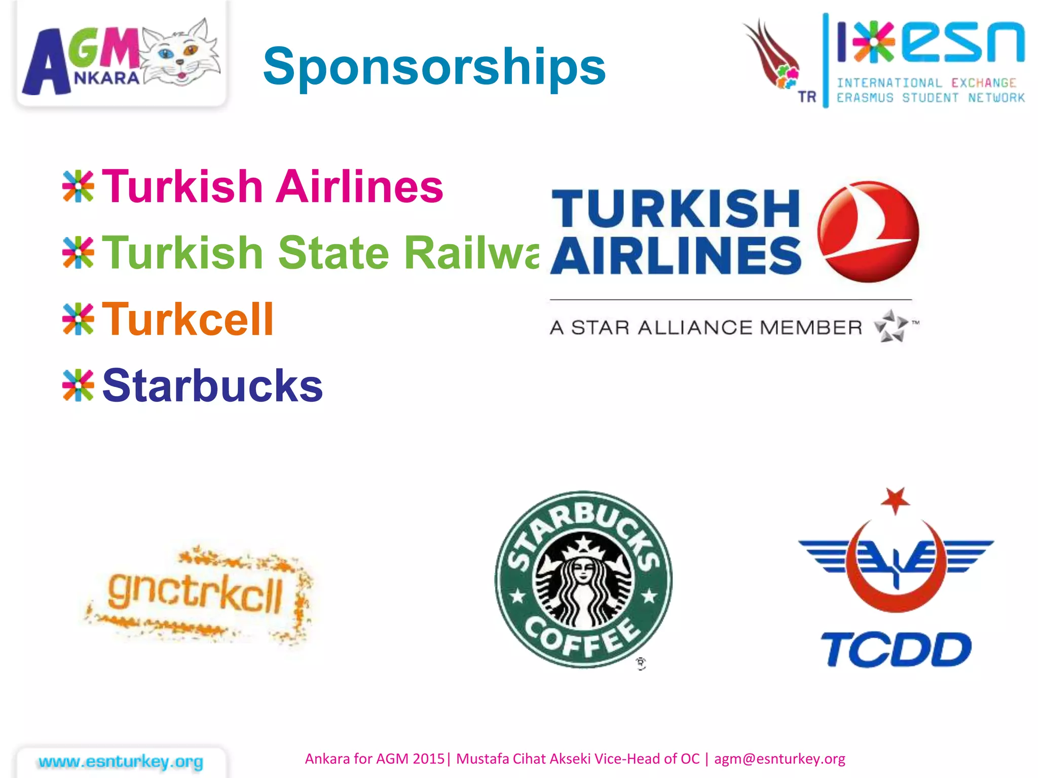 Turkish Airlines
Turkish State Railways
Turkcell
Starbucks
Ankara for AGM 2015| Mustafa Cihat Akseki Vice-Head of OC | agm@esnturkey.org
Sponsorships
 
