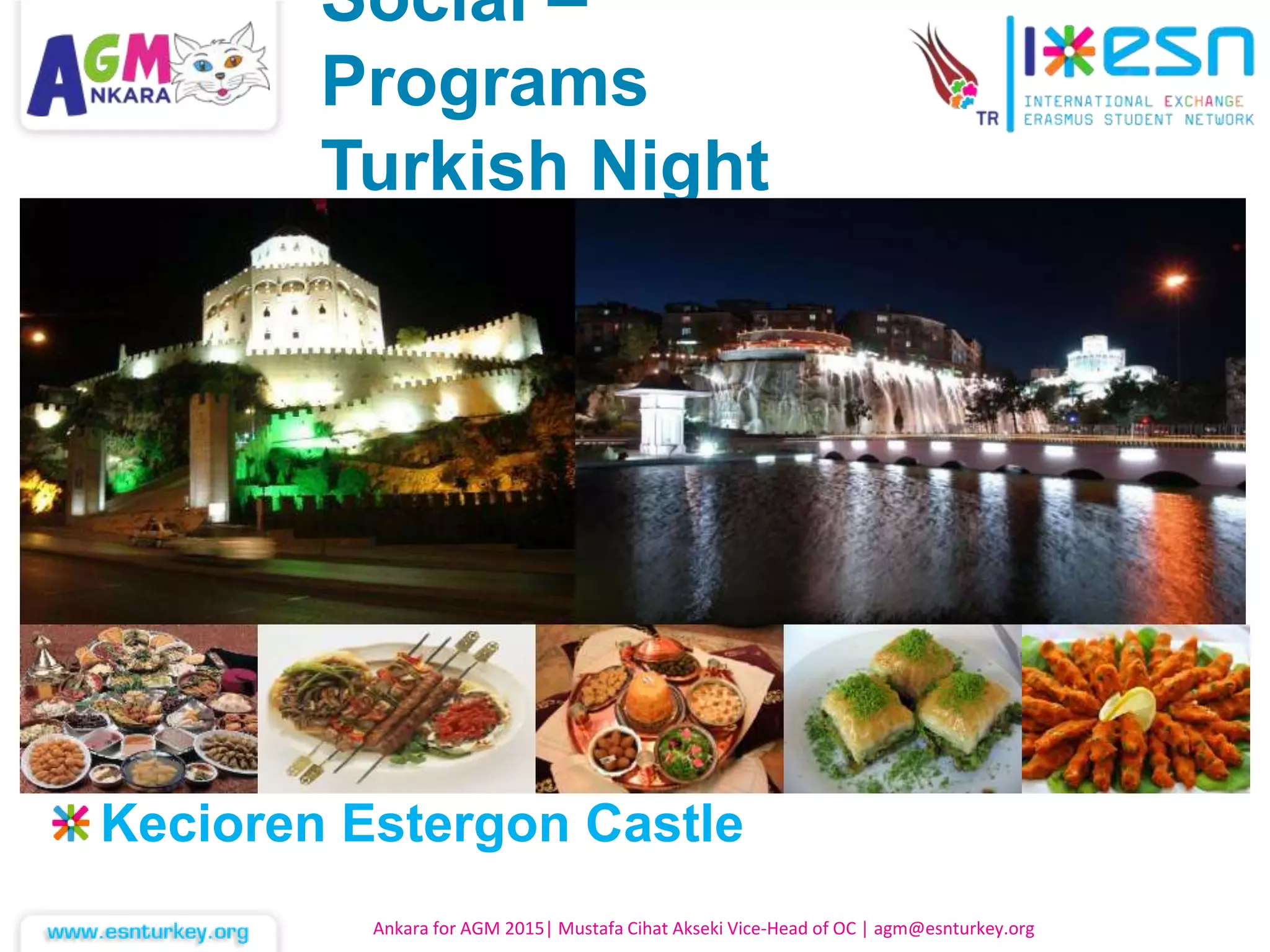 Kecioren Estergon Castle
Ankara for AGM 2015| Mustafa Cihat Akseki Vice-Head of OC | agm@esnturkey.org
Social –
Programs
Turkish Night
 