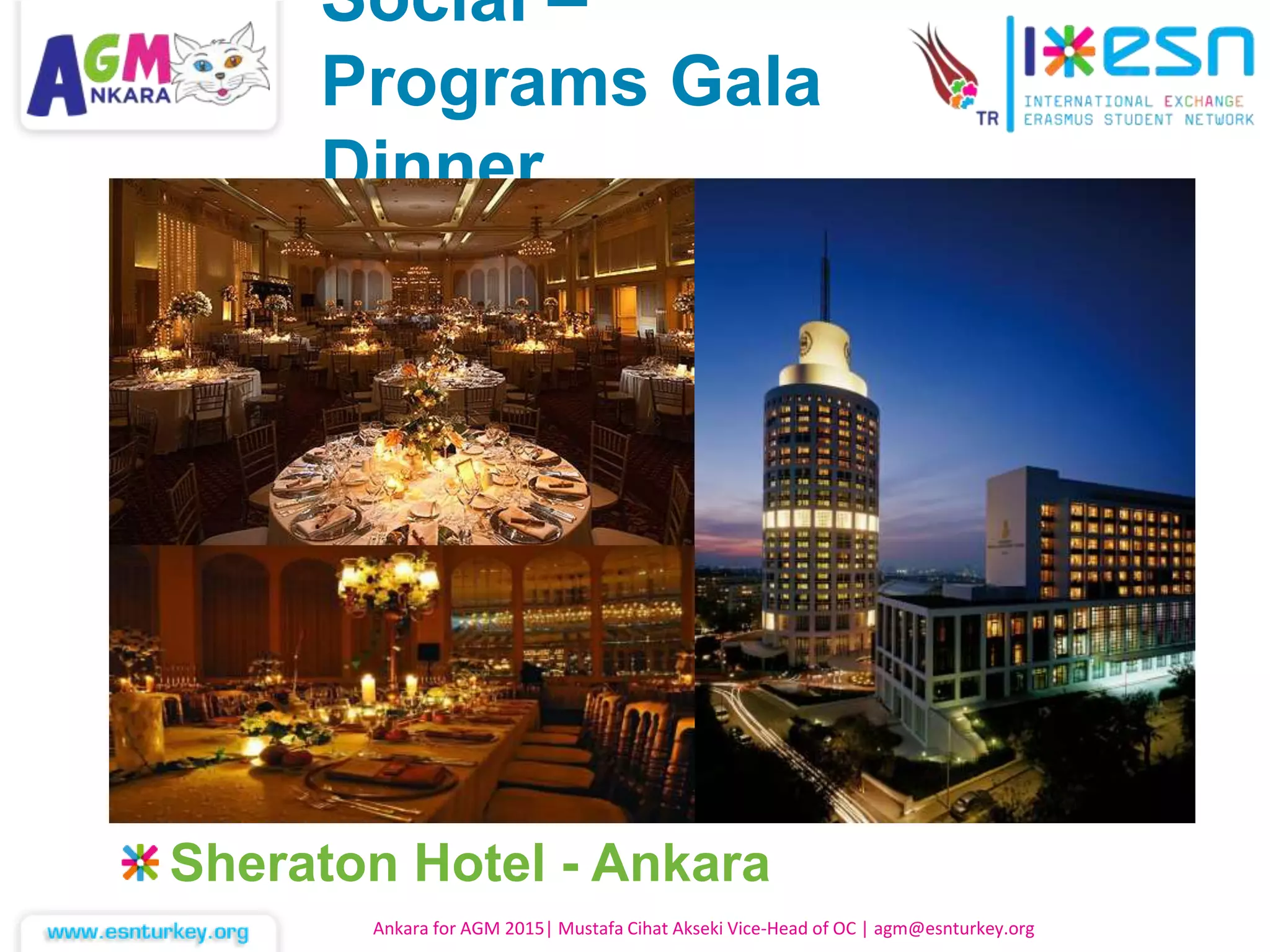 Sheraton Hotel - Ankara
Ankara for AGM 2015| Mustafa Cihat Akseki Vice-Head of OC | agm@esnturkey.org
Social –
Programs Gala
Dinner
 