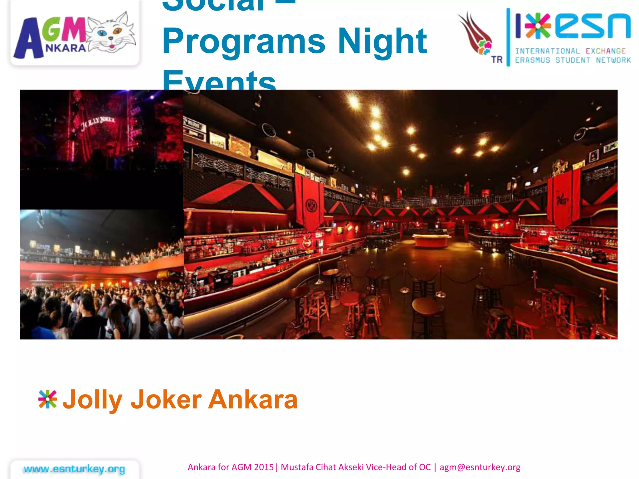 Jolly Joker Ankara
Ankara for AGM 2015| Mustafa Cihat Akseki Vice-Head of OC | agm@esnturkey.org
Social –
Programs Night
Events
 