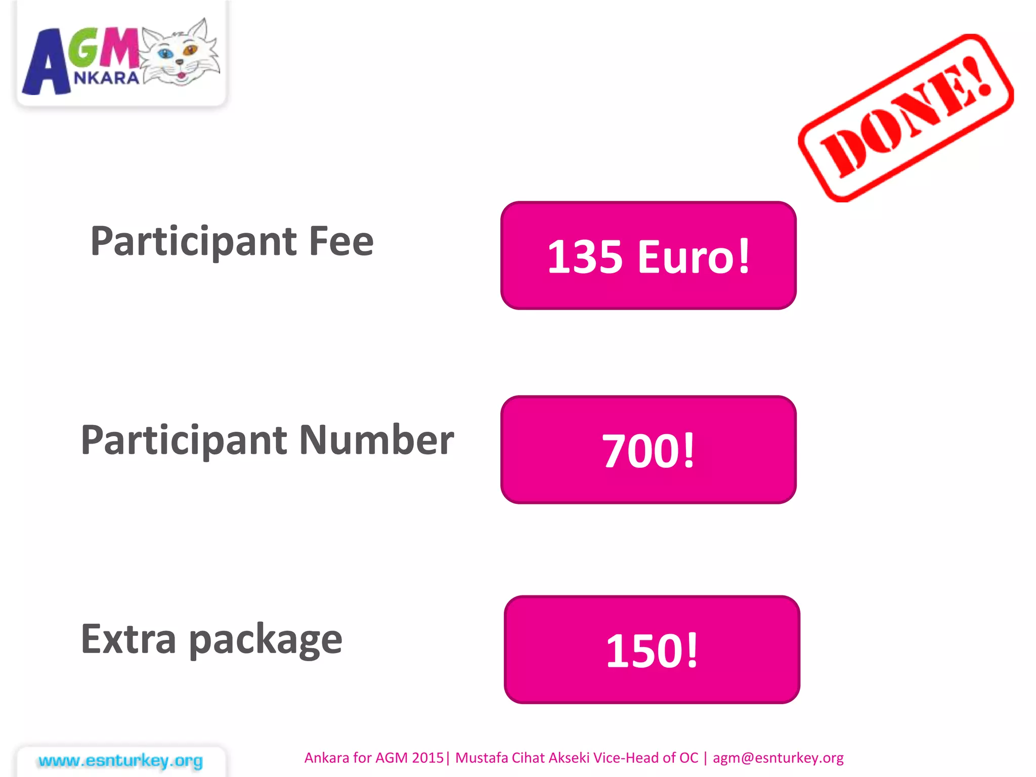 Participant Fee
Participant Number
Extra package
Ankara for AGM 2015| Mustafa Cihat Akseki Vice-Head of OC | agm@esnturkey.org
135 Euro!
700!
150!
 
