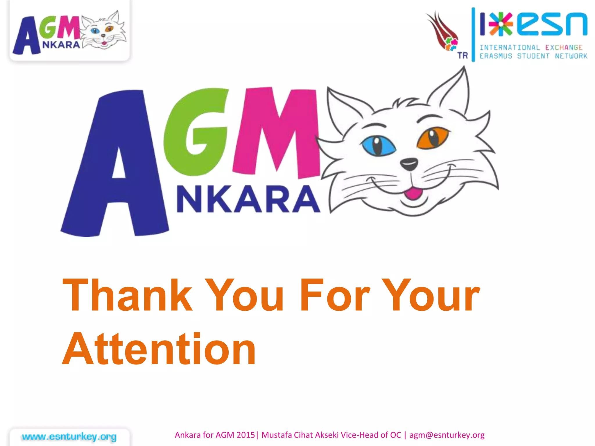 Thank You For Your
Attention
Ankara for AGM 2015| Mustafa Cihat Akseki Vice-Head of OC | agm@esnturkey.org
 
