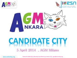 Ankara for AGM 2015| Mustafa Cihat Akseki Vice-Head of OC | agm@esnturkey.org
CANDIDATE CITY
5 April 2014 , AGM Milano
 