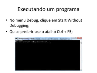 Executando um programa
• No menu Debug, clique em Start Without
Debugging;
• Ou se preferir use o atalho Ctrl + F5;
 