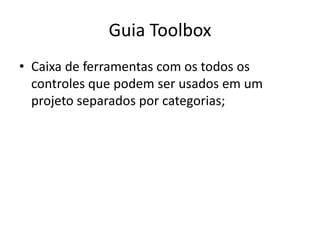 Guia Toolbox
• Caixa de ferramentas com os todos os
controles que podem ser usados em um
projeto separados por categorias;
 