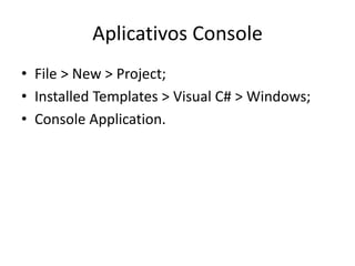 Aplicativos Console
• File > New > Project;
• Installed Templates > Visual C# > Windows;
• Console Application.
 